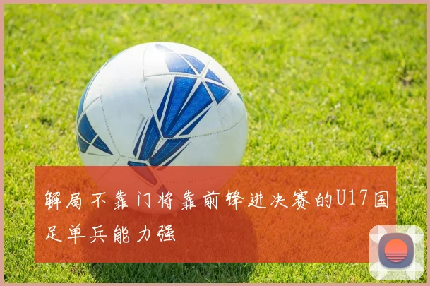 解局不靠门将靠前锋进决赛的U17国足单兵能力强