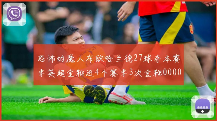 恐怖的魔人布欧哈兰德27球夺本赛季英超金靴近4个赛季3次金靴0000644